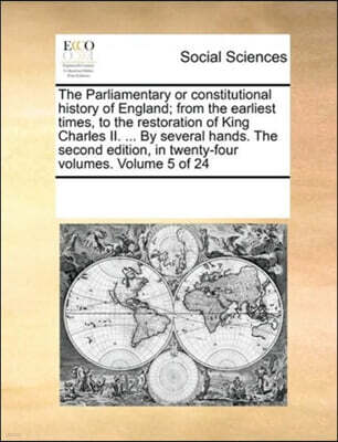 The Parliamentary or constitutional history of England; from the earliest times, to the restoration of King Charles II. ... By several hands. The second edition, in twenty-four volumes. Volume 5 of 24