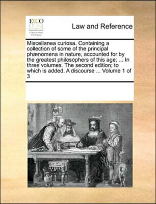 Miscellanea curiosa. Containing a collection of some of the principal phaenomena in nature, accounted for by the greatest philosophers of this age; ... In three volumes. The second edition; to which i