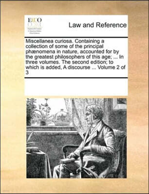 Miscellanea curiosa. Containing a collection of some of the principal phaenomena in nature, accounted for by the greatest philosophers of this age; ... In three volumes. The second edition; to which i