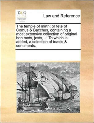 The temple of mirth; or fete of Comus & Bacchus, containing a most extensive collection of original bon mots, jests, ... To which is added, a selection of toasts & sentiments.