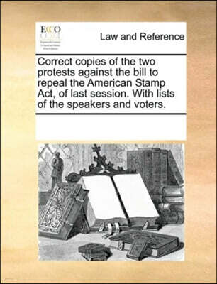 Correct copies of the two protests against the bill to repeal the American Stamp Act, of last session. With lists of the speakers and voters.