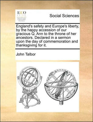 England's safety and Europe's liberty, by the happy accession of our gracious Q. Ann to the throne of her ancestors. Declared in a sermon upon the day of commemoration and thanksgiving for it.