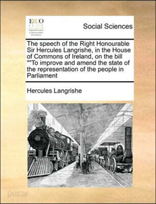 The speech of the Right Honourable Sir Hercules Langrishe, in the House of Commons of Ireland, on the bill To improve and amend the state of the representation of the people in Parliament