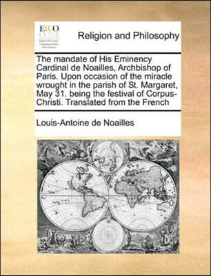 Gale Ecco, Print Editions The mandate of His Eminency Cardinal de Noailles, Archbishop of Paris. Upon occasion of the miracle wrought in the parish of St. Margaret, May 31. being the festival of Corpus-Christi. Translated from