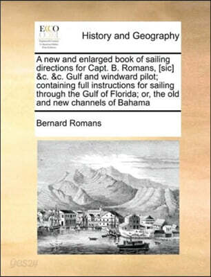 A   New and Enlarged Book of Sailing Directions for Capt. B. Romans, [Sic] &C. &C. Gulf and Windward Pilot; Containing Full Instructions for Sailing T