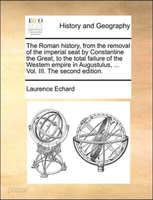 The Roman history, from the removal of the imperial seat by Constantine the Great, to the total failure of the Western empire in Augustulus, ... Vol. III. The second edition.
