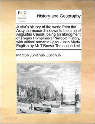 Justin's History of the World from the Assyrian Monarchy Down to the Time of Augustus Caesar: Being an Abridgment of Trogus Pompeius's Philippic Histo
