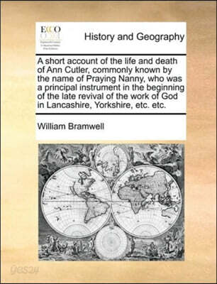 A   Short Account of the Life and Death of Ann Cutler, Commonly Known by the Name of Praying Nanny, Who Was a Principal Instrument in the Beginning of