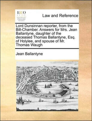 Lord Dunsinnan reporter, from the Bill-Chamber. Answers for Mrs. Jean Ballantyne, daughter of the deceased Thomas Ballantyne, Esq. of Holylee, and spouse of Mr. Thomas Waugh