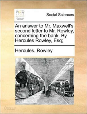 An answer to Mr. Maxwell's second letter to Mr. Rowley, concerning the bank. By Hercules Rowley, Esq;