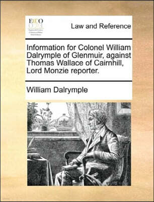 Gale Ecco, Print Editions Information for Colonel William Dalrymple of Glenmuir, Against Thomas Wallace of Cairnhill, Lord Monzie Reporter.