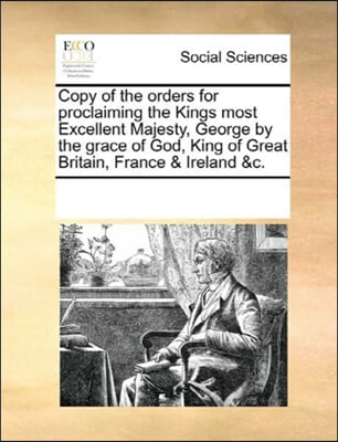 Copy of the Orders for Proclaiming the Kings Most Excellent Majesty, George by the Grace of God, King of Great Britain, France & Ireland &c.