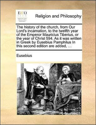 Gale Ecco, Print Editions The History of the Church, from Our Lord's Incarnation, to the Twelfth Year of the Emperor Mauricius Tiberius, or the Year of Christ 594. as It Was Written in Greek by Eusebius Pamphilus in This Secon