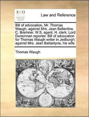 Bill of advocation, Mr. Thomas Waugh, against Mrs. Jean Ballantine. C. Bremner, W.S. agent. H. clerk. Lord Dunsinnan reporter. Bill of advocation for Thomas Waugh writer in Jedburgh; against Mrs. Jean