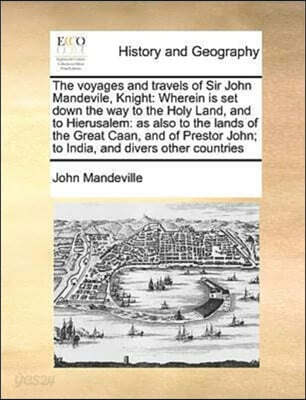 The Voyages and Travels of Sir John Mandevile, Knight: Wherein Is Set Down the Way to the Holy Land, and to Hierusalem: As Also to the Lands of the Gr