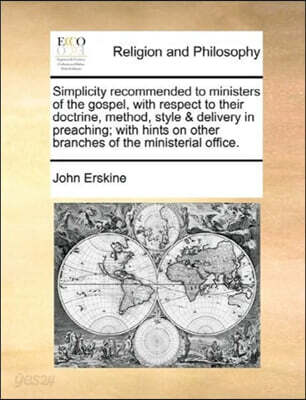 Simplicity Recommended to Ministers of the Gospel, with Respect to Their Doctrine, Method, Style & Delivery in Preaching; With Hints on Other Branches of the Ministerial Office.