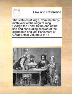 The Statutes at Large, from the Thirty-Ninth Year of the Reign of King George the Third, to the End of the Fifth and Concluding Session of the Eighteenth and Last Parliament of Great Britain Volume 2