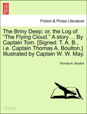 The Briny Deep; Or, the Log of the Flying Cloud. a Story ... by Captain Tom. [Signed: T. A. B., i.e. Captain Thomas A. Boulton.] Illustrated by Captai