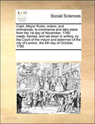 Clark, Mayor Rules, Orders, and Ordinances, to Commence and Take Place from the 1st Day of November, 1785