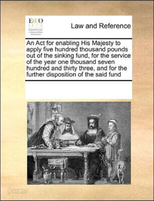 An Act for enabling His Majesty to apply five hundred thousand pounds out of the sinking fund, for the service of the year one thousand seven hundred and thirty three, and for the further disposition
