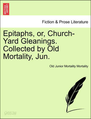 Epitaphs, Or, Church-Yard Gleanings. Collected by Old Mortality, Jun.