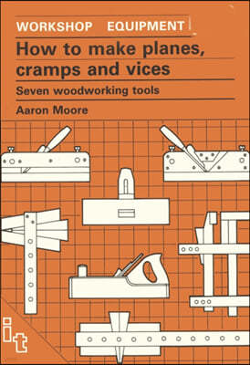 How to Make Planes, Cramps and Vices: Seven Woodworking Tools