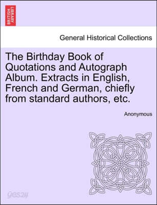 The Birthday Book of Quotations and Autograph Album. Extracts in English, French and German, Chiefly from Standard Authors, Etc.