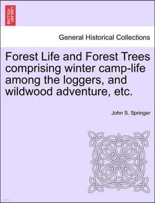 British Library, Historical Print Editions Forest Life and Forest Trees Comprising Winter Camp-Life Among the Loggers, and Wildwood Adventure, Etc.
