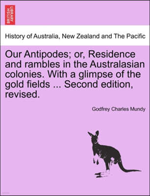 British Library, Historical Print Editions Our Antipodes; Or, Residence and Rambles in the Australasian Colonies. with a Glimpse of the Gold Fields ... Second Edition, Revised.
