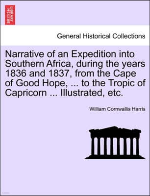 Narrative of an Expedition Into Southern Africa, During the Years 1836 and 1837, from the Cape of Good Hope, ... to the Tropic of Capricorn ... Illustrated, Etc.