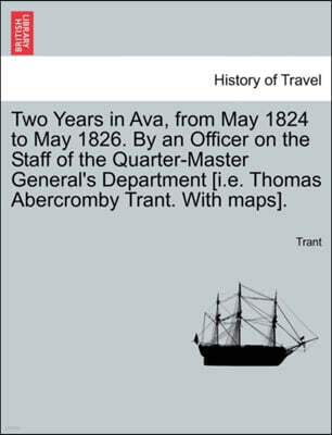 Two Years in Ava, from May 1824 to May 1826. by an Officer on the Staff of the Quarter-Master General's Department [I.E. Thomas Abercromby Trant. with Maps].