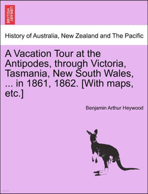 British Library, Historical Print Editions A Vacation Tour at the Antipodes, Through Victoria, Tasmania, New South Wales, ... in 1861, 1862. [With Maps, Etc.]