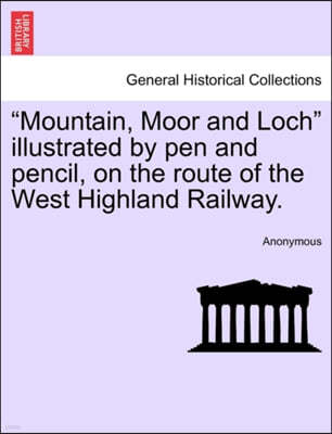 "Mountain, Moor and Loch" Illustrated by Pen and Pencil, on the Route of the West Highland Railway.