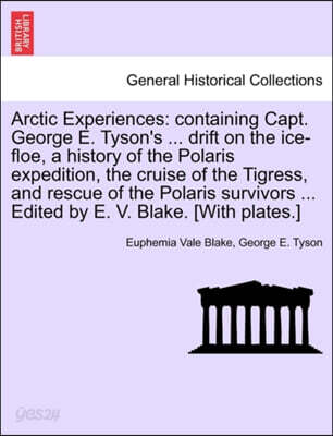 Arctic Experiences: containing Capt. George E. Tyson's ... drift on the ice-floe, a history of the Polaris expedition, the cruise of the T