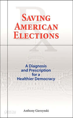 Saving American Elections: A Diagnosis and Prescription for a Healthier Democracy