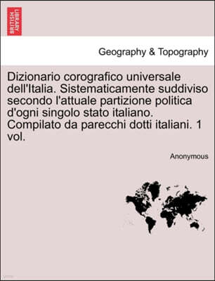 British Library, Historical Print Editions Dizionario Corografico Universale Dell'italia. Sistematicamente Suddiviso Secondo L'Attuale Partizione Politica D'Ogni Singolo Stato Italiano. Compilato Da Parecchi Dotti Italiani. 1 Vol.
