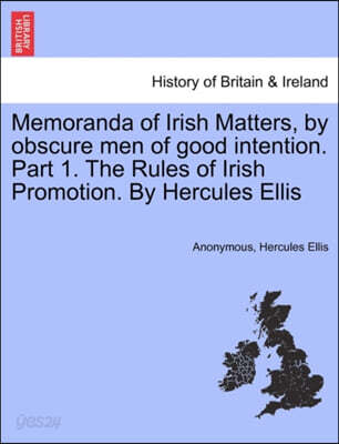Memoranda of Irish Matters, by Obscure Men of Good Intention. Part 1. the Rules of Irish Promotion. by Hercules Ellis