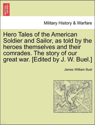 Hero Tales of the American Soldier and Sailor, as told by the heroes themselves and their comrades. The story of our great war. [Edited by J. W. Buel.]