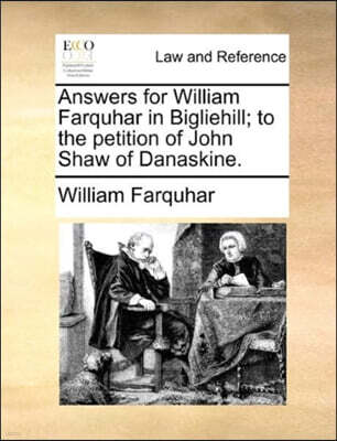 Gale Ecco, Print Editions Answers for William Farquhar in Bigliehill; to the petition of John Shaw of Danaskine.