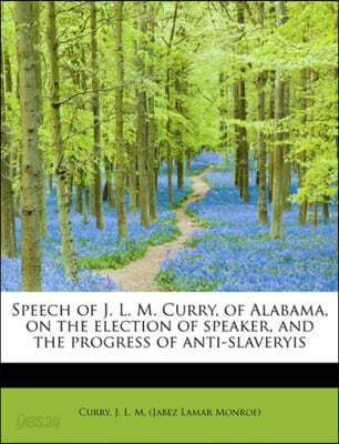 Speech of J. L. M. Curry, of Alabama, on the Election of Speaker, and the Progress of Anti-Slaveryis