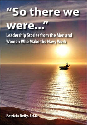 "So There We Were...": Leadership Stories from the Men and Women Who Make the Navy Work