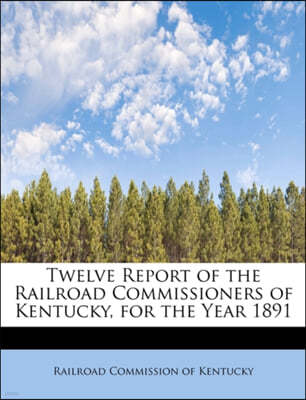 Twelve Report of the Railroad Commissioners of Kentucky, for the Year 1891