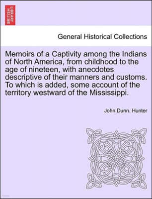 Memoirs of a Captivity Among the Indians of North America, from Childhood to the Age of Nineteen, with Anecdotes Descriptive of Their Manners and Customs. to Which Is Added, Some Account of the Territ