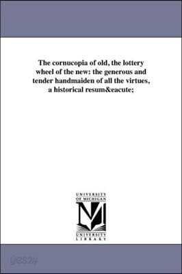 The cornucopia of old, the lottery wheel of the new: the generous and tender handmaiden of all the virtues, a historical resume