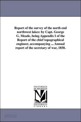 Report of the survey of the north end northwest lakes: by Capt. George G. Meade, being Appendix I of the Report of the chief topographical engineer, a