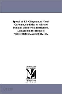 Speech of T.L.Clingman, of North Carolina, on duties on railroad iron and commercial restrictions. Delivered in the House of representatives, August 2
