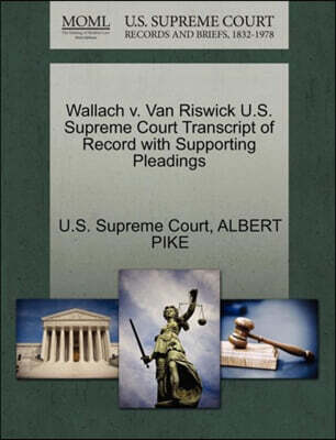 Gale Ecco, U.S. Supreme Court Records Wallach V. Van Riswick U.S. Supreme Court Transcript of Record with Supporting Pleadings