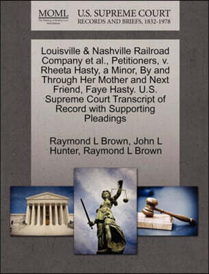 Gale Ecco, U.S. Supreme Court Records Louisville & Nashville Railroad Company et al., Petitioners, V. Rheeta Hasty, a Minor, by and Through Her Mother and Next Friend, Faye Hasty. U.S. Supreme Court Transcript of Record with Supporting Pl