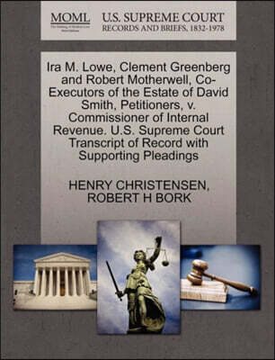 IRA M. Lowe, Clement Greenberg and Robert Motherwell, Co-Executors of the Estate of David Smith, Petitioners, V. Commissioner of Internal Revenue. U.S. Supreme Court Transcript of Record with Supporti