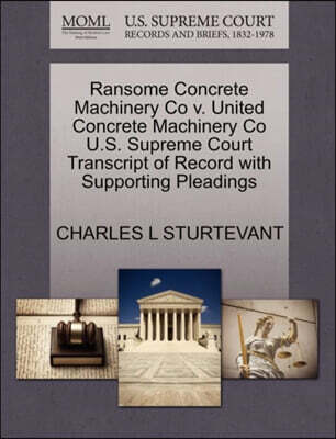 Gale, U.S. Supreme Court Records Ransome Concrete Machinery Co V. United Concrete Machinery Co U.S. Supreme Court Transcript of Record with Supporting Pleadings